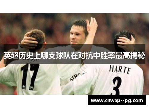 英超历史上哪支球队在对抗中胜率最高揭秘