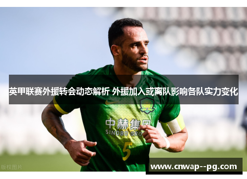 英甲联赛外援转会动态解析 外援加入或离队影响各队实力变化