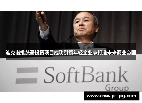 迪克诺维茨基投资项目成功引领年轻企业家打造未来商业帝国