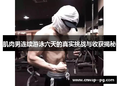 肌肉男连续游泳六天的真实挑战与收获揭秘