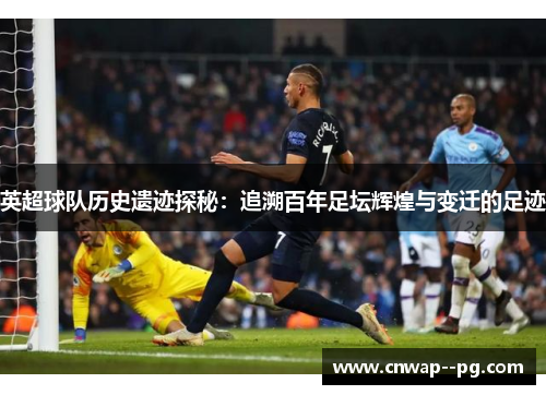 英超球队历史遗迹探秘：追溯百年足坛辉煌与变迁的足迹