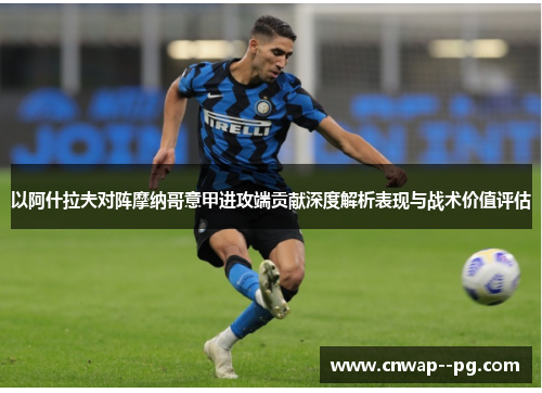 以阿什拉夫对阵摩纳哥意甲进攻端贡献深度解析表现与战术价值评估