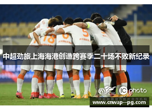 中超劲旅上海海港创造跨赛季二十场不败新纪录