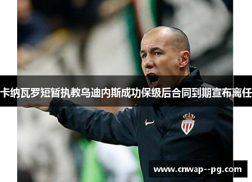 卡纳瓦罗短暂执教乌迪内斯成功保级后合同到期宣布离任