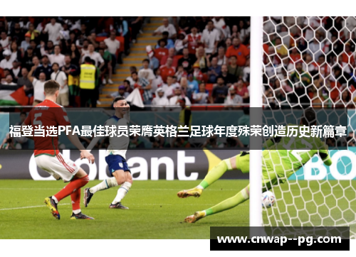 福登当选PFA最佳球员荣膺英格兰足球年度殊荣创造历史新篇章 福登当选PFA最佳球员荣膺英格兰足球年度殊荣创造历史新篇章