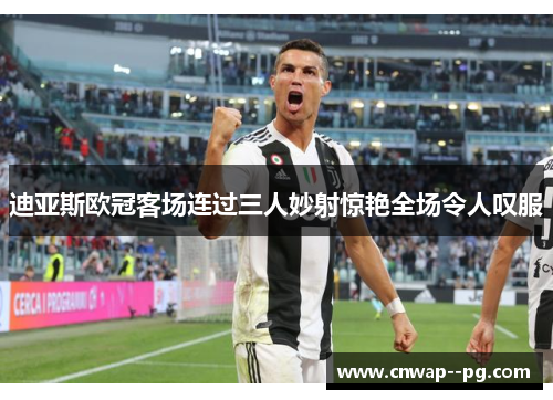 迪亚斯欧冠客场连过三人妙射惊艳全场令人叹服