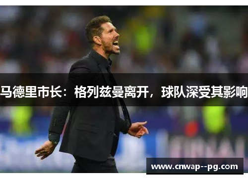 马德里市长：格列兹曼离开，球队深受其影响