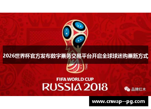 2026世界杯官方发布数字票务交易平台开启全球球迷购票新方式
