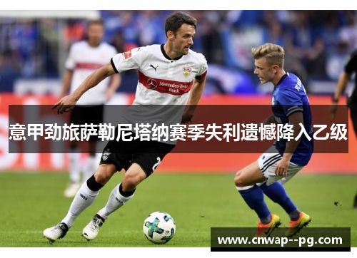 意甲劲旅萨勒尼塔纳赛季失利遗憾降入乙级