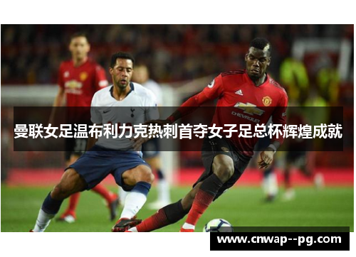 曼联女足温布利力克热刺首夺女子足总杯辉煌成就