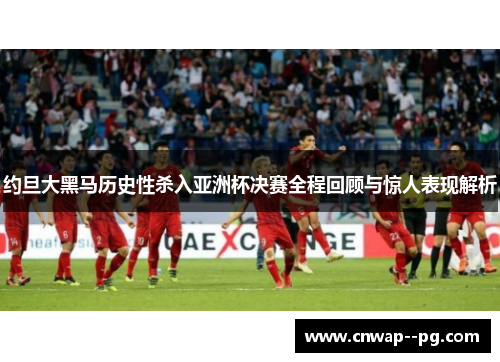 约旦大黑马历史性杀入亚洲杯决赛全程回顾与惊人表现解析