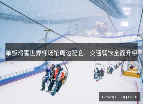 单板滑雪世界杯场馆周边配套,交通餐饮全面升级 单板滑雪世界杯场馆周边配套,交通餐饮全面升级