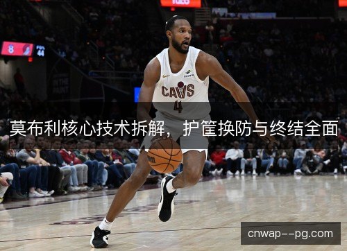 莫布利核心技术拆解，护筐换防与终结全面