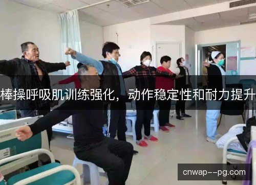 棒操呼吸肌训练强化，动作稳定性和耐力提升