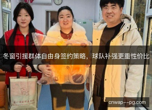 冬窗引援群体自由身签约策略，球队补强更重性价比