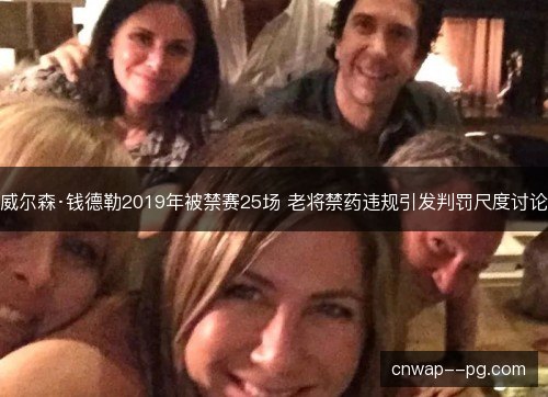 威尔森·钱德勒2019年被禁赛25场 老将禁药违规引发判罚尺度讨论