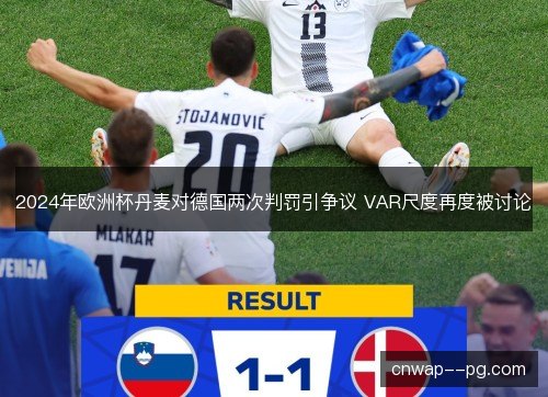 2024年欧洲杯丹麦对德国两次判罚引争议 VAR尺度再度被讨论